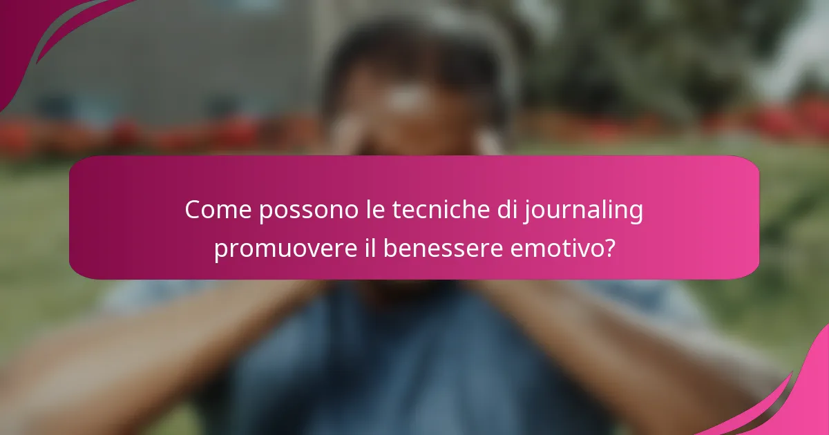 Come possono le tecniche di journaling promuovere il benessere emotivo?